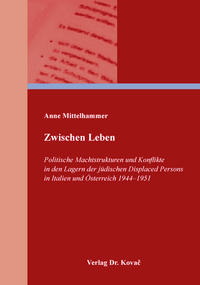 Zwischen Leben – Politische Machtstrukturen und Konflikte in den Lagern der jüdischen Displaced Persons in Italien und Österreich 1944–1951