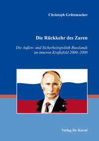 Die Rückkehr des Zaren – Die Außen- und Sicherheitspolitik Russlands im inneren Kräftefeld 2000–2008