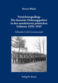 Vernichtungsalltag: Die deutsche Ordnungspolizei in den annektierten polnischen Gebieten 1939–1945