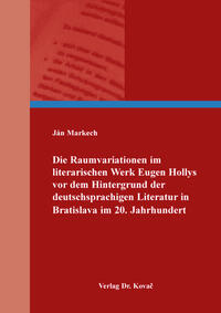 Die Raumvariationen im literarischen Werk Eugen Hollys vor dem Hintergrund der deutschsprachigen Literatur in Bratislava im 20. Jahrhundert