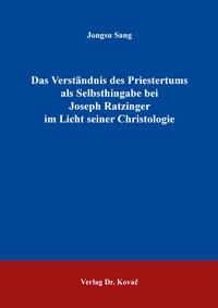 Das Verständnis des Priestertums als Selbsthingabe bei Joseph Ratzinger im Licht seiner Christologie