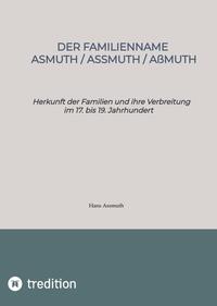 Der Familienname Asmuth, Assmuth, Aßmuth. Namensentstehung und detaillierter genealogischer Überblick über die Vorfahren der heutigen Familien auf Basis der Lebensdaten von über 800 Namensträgern.