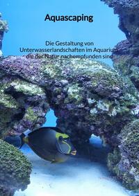 Aquascaping - Die Gestaltung von Unterwasserlandschaften im Aquarium, die der Natur nachempfunden sind