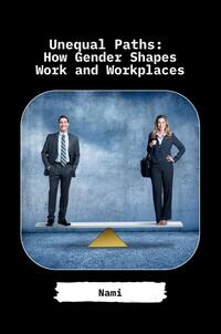 Unequal Paths: How Gender Shapes Work and Workplaces