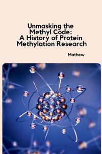 Unmasking the Methyl Code: A History of Protein Methylation Research