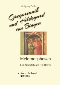 Gregorianik und Hildegard von Bingen - Melomorphosen | Früchte der Musikmeditation, sichtbar gemachte Informationsmatrix ausgewählter Musikstücke, Gestaltwerkzeuge für Musikhörer; ohne Noten!