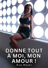 Donne tout à moi, mon Amour !