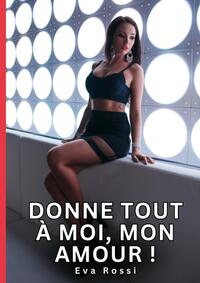 Donne tout à moi, mon Amour !