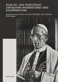 Pius XII.: Ein Pontifikat zwischen Widerstand und Kooperation