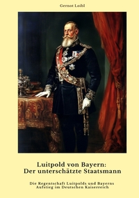 Luitpold von Bayern: Der unterschätzte Staatsmann