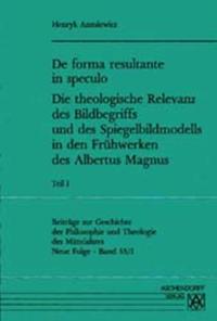 De forma resultante in speculo. Die theologische Relevanz des Bildbegriffs und des Spiegelbildmodells in den Frühwerken des Albertus Magnus