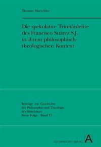 Die spekulative Trinitätslehre des Francisco Suárez S.J. in ihrem philosophisch-theologischen Kontext