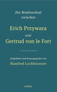 Der Briefwechsel zwischen Erich Przywara und Gertrud von le Fort