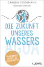 Cover: Carolin Stüdemann Die Zukunft unseres Wassers - was kann es? Wo fehlt es? Wem gehört es?
