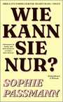 Cover: Sophie Passmann Wie kann Sie nur?