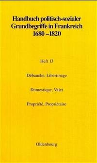 Handbuch politisch-sozialer Grundbegriffe in Frankreich 1680-1820 / Débauche, Libertinage. Domestique, Valet. Propriété, Propriétaire