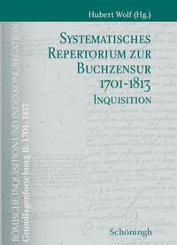 Systematisches Repertorium zur Buchzensur 1701-1813 Teil 1: Indexkongregation Teil 2: Inquisition