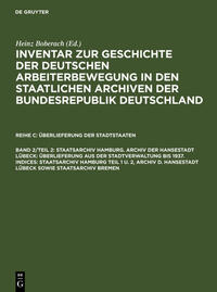 Inventar zur Geschichte der deutschen Arbeiterbewegung in den staatlichen... / Staatsarchiv Hamburg. Archiv der Hansestadt Lübeck: Überlieferung aus der Staatsverwaltung bis 1937. Indices: Staatsarchiv Hamburg Teil 1 u. 2, Archiv d. Hansestadt Lübeck