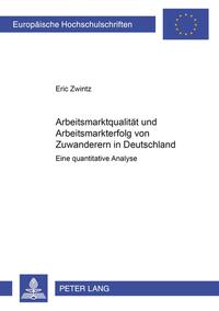 Arbeitsmarktqualität und Arbeitsmarkterfolg von Zuwanderern in Deutschland