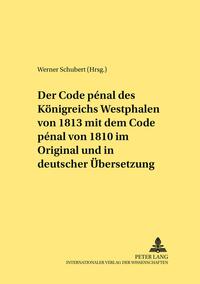 Der Code pénal des Königreichs Westphalen von 1813 mit dem Code pénal von 1810 im Original und in deutscher Übersetzung