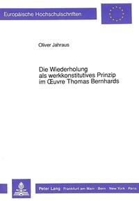 Die Wiederholung als werkkonstitutives Prinzip im Oeuvre Thomas Bernhards