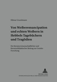 Von «Weiber-Emancipation» und «echten Weibern» in Hebbels Tagebüchern und Tragödien