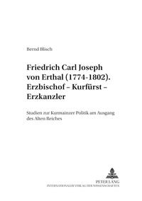 Friedrich Carl Joseph von Erthal (1774-1802). Erzbischof – Kurfürst – Erzkanzler