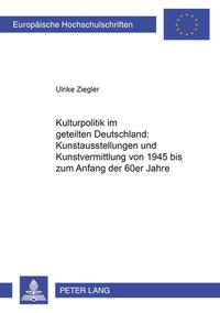 Kulturpolitik im geteilten Deutschland: - Kunstausstellungen und Kunstvermittlung von 1945 bis zum Anfang der 60er Jahre