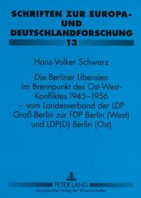 Die Berliner Liberalen im Brennpunkt des Ost-West-Konfliktes 1945-1956 – vom Landesverband der LPD Groß-Berlin zur FDP Berlin (West) und LPD(D) Berlin (Ost)