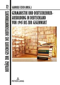 Germanistik und Deutschlehrerausbildung in Deutschland von 1945 bis zur Gegenwart