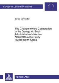 The Change toward Cooperation in the George W. Bush Administration’s Nuclear Nonproliferation Policy toward North Korea