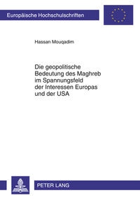 Die geopolitische Bedeutung des Maghreb im Spannungsfeld der Interessen Europas und der USA