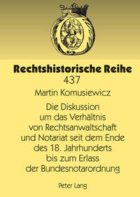 Die Diskussion um das Verhältnis von Rechtsanwaltschaft und Notariat seit dem Ende des 18. Jahrhunderts bis zum Erlass der Bundesnotarordnung