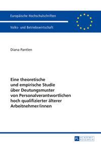 Eine theoretische und empirische Studie über Deutungsmuster von Personalverantwortlichen hoch qualifizierter älterer Arbeitnehmer/innen