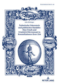 Ästhetische Erkenntnis und politisches Handeln: Max Frisch und Friedrich Dürrenmatt in Konstellationen ihrer Zeit