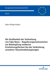 Die Strafbarkeit der Verbreitung von Fake News – Regulierungsmechanismen zur Bekämpfung moderner Erscheinungsformen bei der Verbreitung unwahrer Tatsachenbehauptungen