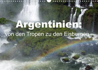 Argentinien: von den Tropen zu den Eisbergen (Wandkalender 2023 DIN A3 quer)