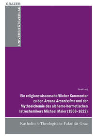 Ein religionswissenschaftlicher Kommentar zu den Arcana Arcanissima und der Mythoalchemie des alchemo-hermetischen latrochemikers Michael Maier (1568-1622)