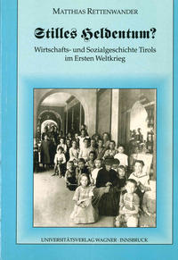 Stilles Heldentum? Wirtschafts- und Sozialgeschichte Tirols im Ersten Weltkrieg