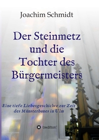 Cover-Abbildung für Der Steinmetz und die Tochter des Bürgermeisters Liebesromanze Ulmer Münsterbau Ständedenken Reformation Wanderjahre Wien Augsburg (Softcover/Pap...