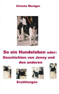 So ein Hundeleben oder: Geschichten von Jenny und den anderen