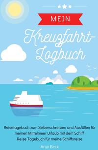 Mein Kreuzfahrt-Logbuch Reisetagebuch zum Selberschreiben und Ausfüllen für meinen Mittelmeer Urlaub mit dem Schiff Reise Tagebuch für meine Schiffsreise
