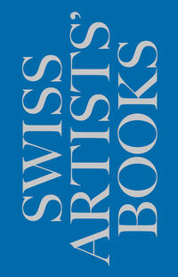 Schweizer Künstlerbücher - Livres d'artistes suisses - Libri d'artista svizzeri - Swiss artists' books