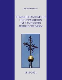 Pfarrorganisation und Pfarreien im Landkreis Merzig-Wadern 1816-2021