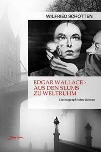 Edgar Wallace - Aus den Slums zu Weltruhm