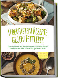 Leberfasten Rezepte gegen Fettleber: Das Kochbuch mit den leckersten und effektivsten Rezepten für eine starke und gesunde Leber - inkl. 7 Tage Fettleber-Diät zum schnellen Entgiften