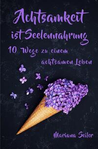 Achtsamkeit: ACHTSAMKEIT IST SEELENNAHRUNG! Achtsamkeit als Schlüssel zu tiefem Wohlbefinden und innerem Frieden: 10 Wege der Achtsamkeit für das Leben und die Seele