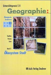Unterrichtspraxis S II - Geographie / Band 3: Ökosystem Stadt, Ökologische Strukturen