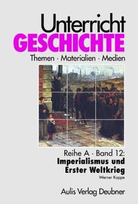 Unterricht Geschichte / Reihe A, Band 12: Imperialismus und Erster Weltkrieg