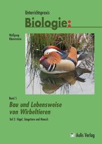 Unterrichtspraxis Biologie / Band 5/II: Bau und Lebensweise von Wirbeltieren Teil 2: Vögel, Säugetiere und Mensch